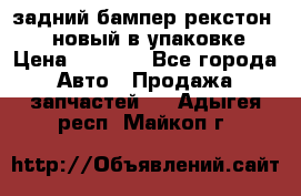 задний бампер рекстон 3   новый в упаковке › Цена ­ 8 000 - Все города Авто » Продажа запчастей   . Адыгея респ.,Майкоп г.